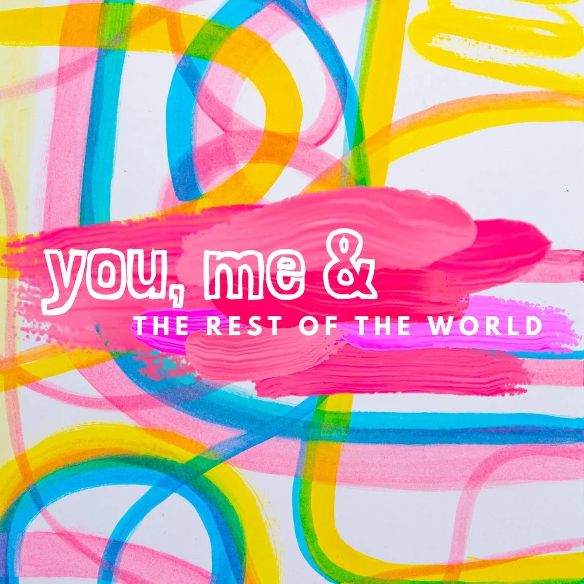 You, Me & the Rest of the World — show artwork of the title over painted pink, yellow and blue brushstrokes